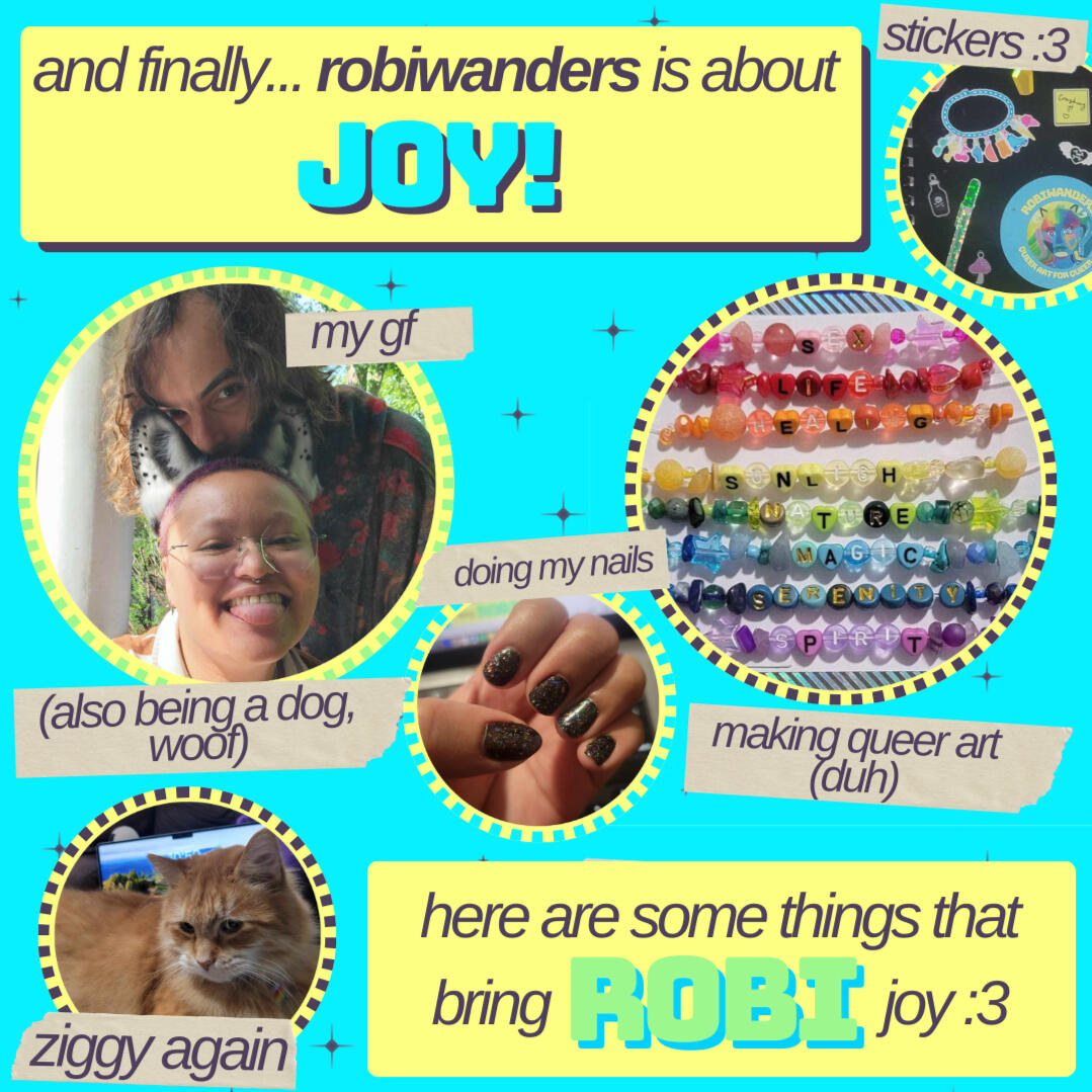 robiwanders is about JOY! here are some things that bring robi joy: my gf, also being a dog (woof), my cat ziggy, doing my nails, making queer art (duh), stickers